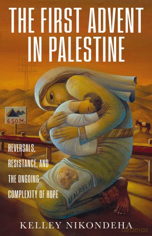 The First Advent in Palestine: Reversals, Resistance, and the Ongoing Complexity of Hope - Kelley Nikondeha [KSIĄŻKA]