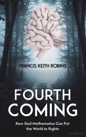 The Fourth Coming: How God Mathematics Can Put the World to Rights - Francis Keith Robins [KSIĄŻKA]