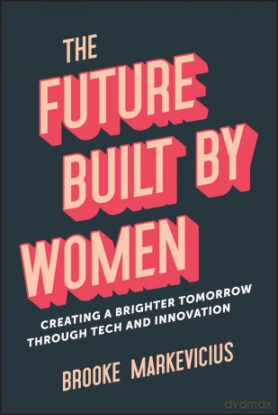 The Future Built by Women: Creating a Brighter Tomorrow Through Tech and Innovation - Brooke Markevicius [KSIĄŻKA]