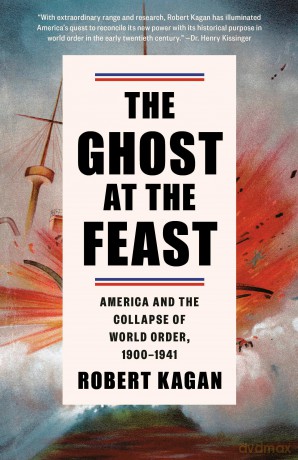 The Ghost at the Feast: America and the Collapse of World Order, 1900-1941 (Dangerous Nation Trilogy) - Robert Kagan [KSIĄŻKA]