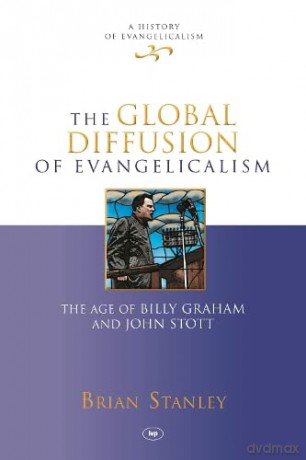 The Global Diffusion of Evangelicalism (History of Evangelicalism): The Age Of Billy Graham And John Stott - Brian Stanley [KSIĄŻKA]