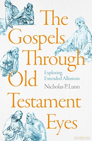 The Gospels Through Old Testament Eyes: Exploring Extended Allusions - Nicholas P. Lunn [KSIĄŻKA]