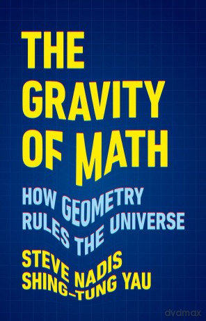 The Gravity of Math: How Geometry Rules the Universe - Shing-Tung Yau [KSIĄŻKA]
