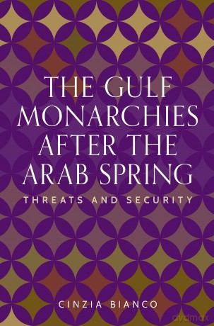 The Gulf Monarchies After the Arab Spring: Threats and Security (Identities and Geopolitics in the Middle East) - Cinzia Bianco [KSIĄŻKA]