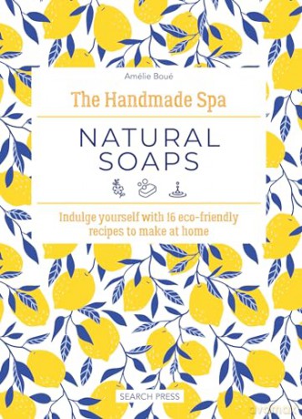The Handmade Spa: Natural Soaps: Indulge yourself with 16 eco-friendly recipes to make at home - Amélie Boué [KSIĄŻKA]
