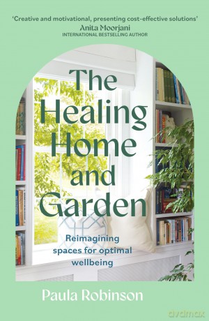 The Healing Home and Garden: Reimagining spaces for optimal wellbeing - Paula Robinson [KSIĄŻKA]