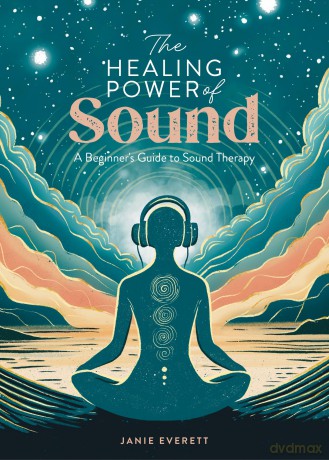 The Healing Power of Sound: A beginner's guide to sound therapy - Janie Everett [KSIĄŻKA]