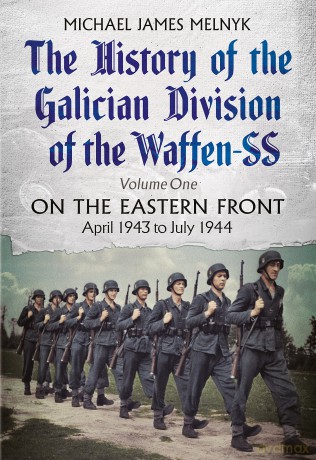 The History of the Galician Division of the Waffen SS: On the Eastern Front: April 1943 to July 1944 - Michael James Melnyk [KSIĄŻKA]