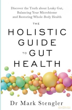 The Holistic Guide to Gut Health: Discover the Truth About Leaky Gut, Balancing Your Microbiome, and Restoring Whole-Body Health - Dr. Mark Stengler [KSIĄŻKA]