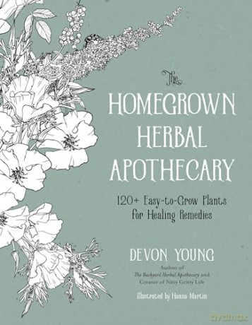 The Homegrown Herbal Apothecary: 120 Easy-to-Grow Plants for Healing Remedies - Devon Young [KSIĄŻKA]