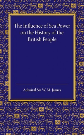 The Influence of Sea Power on the History of the British People: The Lees Knowles Lectures On Military History For 1947 - W. M. James [KSIĄŻKA]