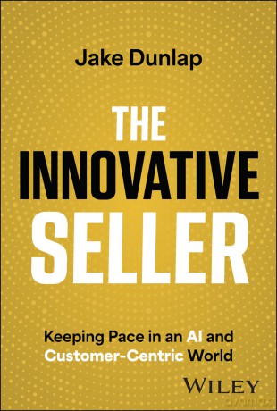The Innovative Seller: Keeping Pace in an AI and Customer-Centric World - Jake Dunlap [KSIĄŻKA]