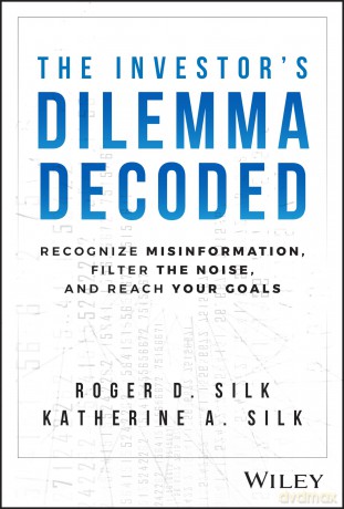 The Investor's Dilemma Decoded: Recognize Misinformation, Filter the Noise, and Reach Your Goals - Roger D. Silk [KSIĄŻKA]
