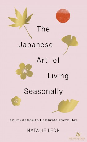 The Japanese Art of Living Seasonally: An invitation to celebrate every day - Natalie Leon [KSIĄŻKA]