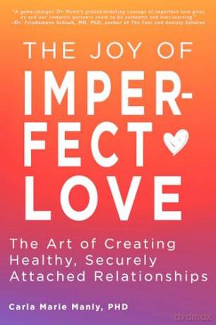 The Joy of Imperfect Love: The Art of Creating Healthy, Securely Attached Relationships - Manly [KSIĄŻKA]