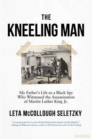 The Kneeling Man: My Father's Life as a Black Spy Who Witnessed the Assassination of Martin Luther King Jr. - Leta McCollough Seletzky [KSIĄŻKA]