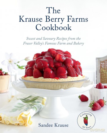 The Krause Berry Farms Cookbook: Sweet and Savoury Recipes from the Fraser Valley's Famous Farm and Bakery - Sandee Krause [KSIĄŻKA]
