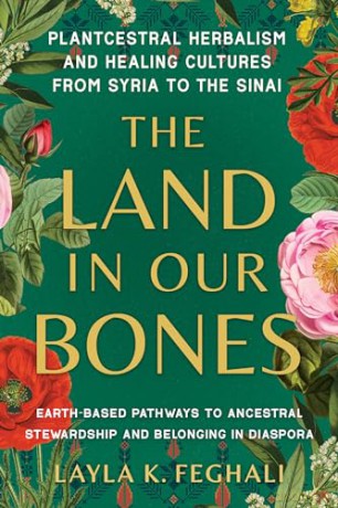 The Land in Our Bones: Plantcestral Herbalism and Healing Cultures from Syria to the Sinai--Earth-based pathways to ancestral stewardship and belonging in diaspora - Layla K. Feghali [KSIĄŻKA]