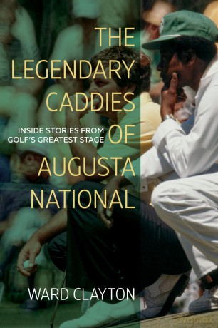 The Legendary Caddies of Augusta National: Inside Stories from Golf's Greatest Stage - Ward Clayton [KSIĄŻKA]