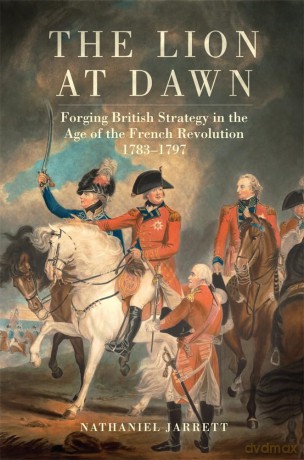 The Lion at Dawn Volume 75: Forging British Strategy in the Age of the French Revolution, 1783-1797 (Campaigns and Commanders Series) [KSIĄŻKA]