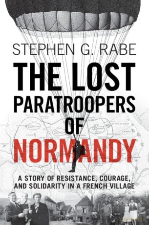 The Lost Paratroopers of Normandy: A Story of Resistance, Courage, and Solidarity in a French Village - Stephen G. Rabe [KSIĄŻKA]