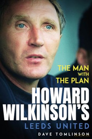 The Man with the Plan: Howard Wilkinson's Leeds United - Dave Tomlinson [KSIĄŻKA]