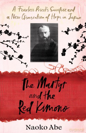 The Martyr and the Red Kimono: A Fearless Priest's Sacrifice and A New Generation of Hope in Japan - Naoko Abe [KSIĄŻKA]