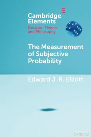 The Measurement of Subjective Probability (Elements in Decision Theory and Philosophy) - Edward J. R. Elliott [KSIĄŻKA]