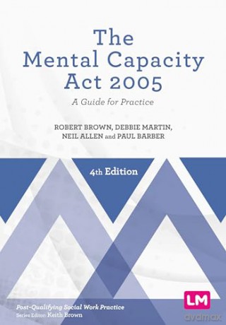 The Mental Capacity Act 2005: A Guide for Practice (Post-Qualifying Social Work Practice Series) - Robert Brown [KSIĄŻKA]