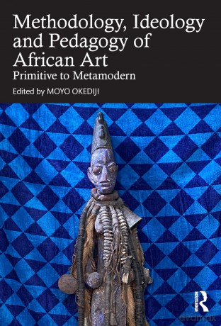 The Methodology, Ideology and Pedagogy of African Art: Primitive to Metamodern - Moyo Okediji [KSIĄŻKA]