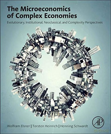 The Microeconomics of Complex Economies: Evolutionary, Institutional, and Complexity Perspectives: Evolutionary, Institutional, Neoclassical, and Complexity Perspectives - Wolfram Elsner [KSIĄŻKA]