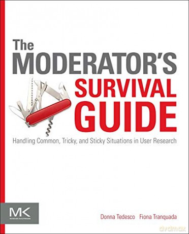 The Moderator's Survival Guide: Handling Common, Tricky, and Sticky Situations in User Research - Donna Tedesco [KSIĄŻKA]
