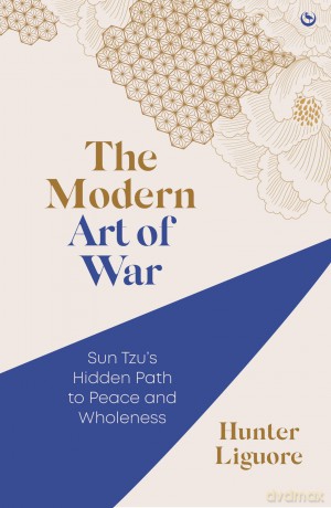 The Modern Art of War: Sun Tzu's Path to Peace and Wholeness: Sun Tzu's Hidden Path to Peace and Wholeness - Hunter Liguore [KSIĄŻKA]