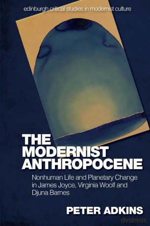 The Modernist Anthropocene: Nonhuman Life and Planetary Change in James Joyce, Virginia Woolf and Djuna Barnes (Edinburgh Critical Studies in Modernist Culture) - Peter Adkins [KSIĄŻKA]