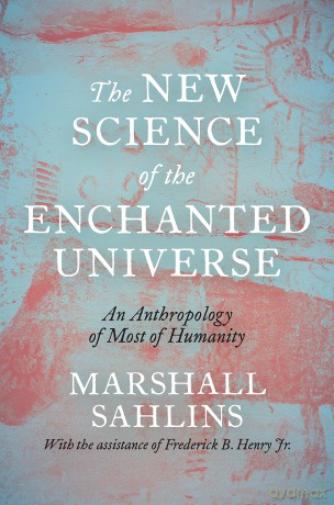 The New Science of the Enchanted Universe: An Anthropology of Most of Humanity - Marshall Sahlins [KSIĄŻKA]