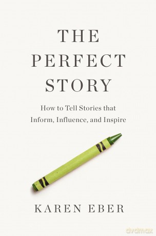 The Perfect Story: How to Tell Stories that Inform, Influence, and Inspire - Karen Eber [KSIĄŻKA]