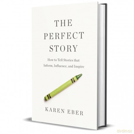 The Perfect Story: How to Tell Stories that Inform, Influence, and Inspire - Karen Eber [KSIĄŻKA]