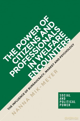 The power of citizens and professionals in welfare encounters: The influence of bureaucracy, market and psychology (Social and Political Power) - Nanna Mik-Meyer [KSIĄŻKA]