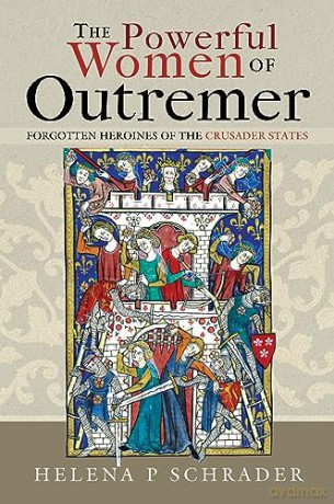 The Powerful Women of Outremer: Forgotten Heroines of the Crusader States - Helena P Schrader [KSIĄŻKA]