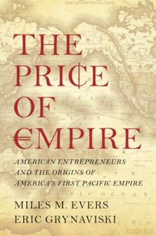 The Price of Empire: American Entrepreneurs and the Origins of America's First Pacific Empire - Evers Miles M. [KSIĄŻKA]