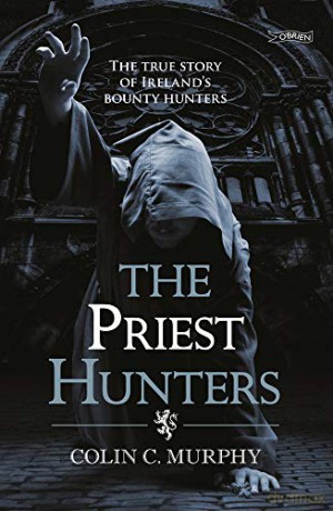 The Priest Hunters: The True Story of Ireland's Bounty Hunters - Colin Murphy [KSIĄŻKA]