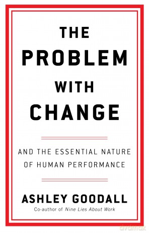 The Problem With Change: The Essential Nature of Human Performance - Ashley Goodall [KSIĄŻKA]
