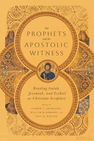 The Prophets and the Apostolic Witness - Reading Isaiah, Jeremiah, and Ezekiel as Christian Scripture - Andrew T. Abernethy [KSIĄŻKA]