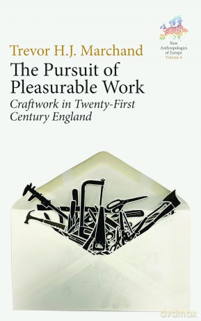 The Pursuit of Pleasurable Work: Craftwork in Twenty-First Century England: 4 (New Anthropologies of Europe: Perspectives and Provocations, 4) - Trevor H. J. Marchand [KSIĄŻKA]