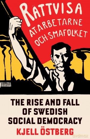 The Rise and Fall of Swedish Social Democracy - Kjell Östberg [KSIĄŻKA]