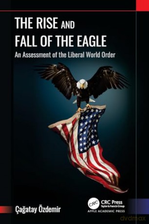 The Rise and Fall of the Eagle: An Assessment of the Liberal World Order - Çagatay Özdemir [KSIĄŻKA]