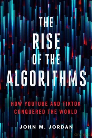 The Rise of the Algorithms: How YouTube and TikTok Conquered the World - John M. Jordan [KSIĄŻKA]