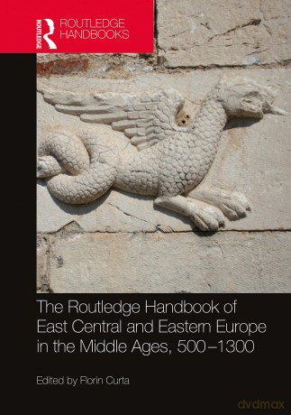 The Routledge Handbook of East Central and Eastern Europe in the Middle Ages, 500-1300 (Routledge History Handbooks) - Florin Curta [KSIĄŻKA]