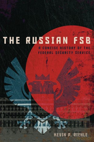 The Russian FSB: A Concise History of the Federal Security Service (Concise Histories of Intelligence) - Kevin P. Riehle [KSIĄŻKA]