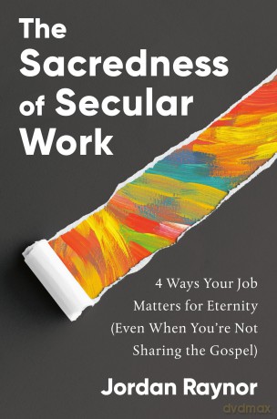 The Sacredness of Secular Work: 4 Ways Your Job Matters for Eternity (Even When You're Not Sharing the Gospel) - Jordan Raynor [KSIĄŻKA]